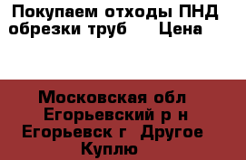 Покупаем отходы ПНД, обрезки труб.  › Цена ­ 45 - Московская обл., Егорьевский р-н, Егорьевск г. Другое » Куплю   